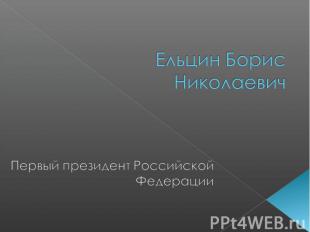 Ельцин Борис Николаевич Первый президент Российской Федерации