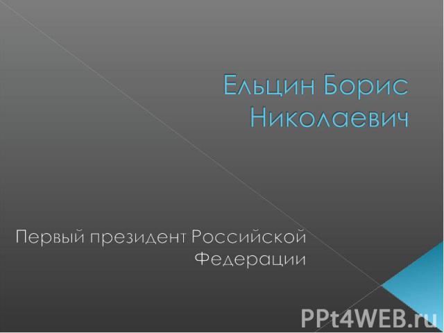 Ельцин Борис Николаевич Первый президент Российской Федерации