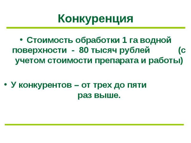 Конкуренция Стоимость обработки 1 га водной поверхности - 80 тысяч рублей (с учетом стоимости препарата и работы) У конкурентов – от трех до пяти раз выше.