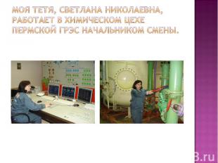 Моя тетя, Светлана Николаевна, работает в химическом цехе Пермской ГРЭС начальни