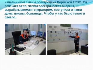 Мой дядя, Николай Геннадьевич, работает начальником смены электроцеха Пермской Г