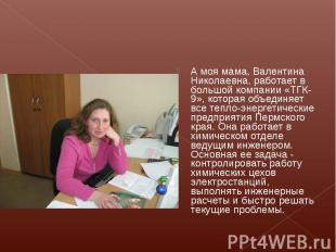 А моя мама, Валентина Николаевна, работает в большой компании «ТГК-9», которая о