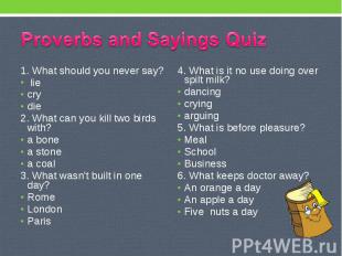 Proverbs and Sayings Quiz 1. What should you never say? lie cry die 2. What can