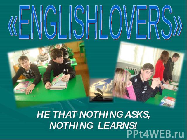 «ENGLISHLOVERS» HE THAT NOTHING ASKS, NOTHING LEARNS!