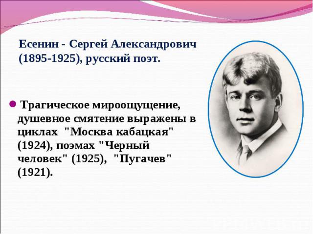 Есенин - Сергей Александрович (1895-1925), русский поэт. Трагическое мироощущение, душевное смятение выражены в циклах 