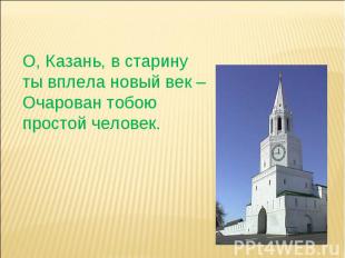 О, Казань, в старину ты вплела новый век – Очарован тобою простой человек.