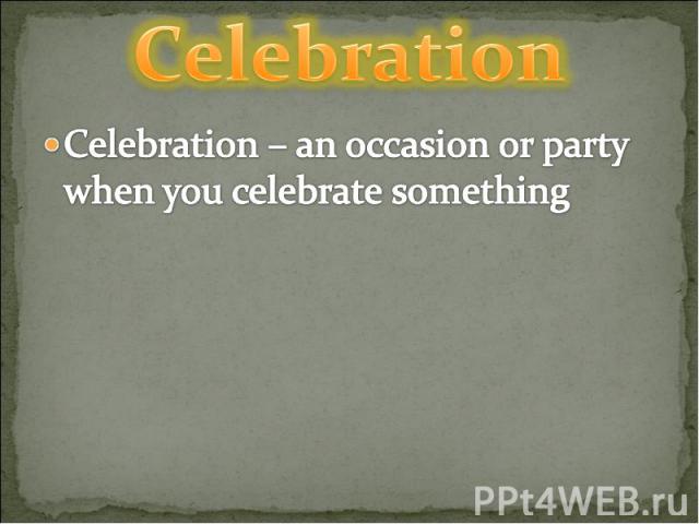 Celebration Celebration – an occasion or party when you celebrate something