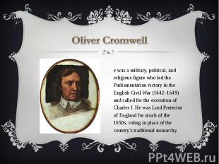 Oliver Cromwell He was a military, political, and religious figure who led the P