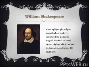 William Shakespeare He was a playwright and poet whose body of works is consider