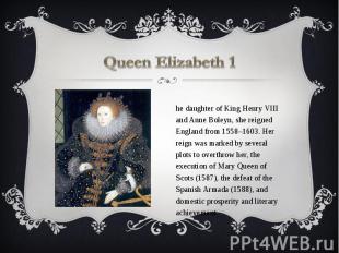 Queen Elizabeth 1 The daughter of King Henry VIII and Anne Boleyn, she reigned E