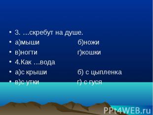 3. …скребут на душе. а)мыши б)ножи в)ногти г)кошки 4.Как …вода а)с крыши б) с цы