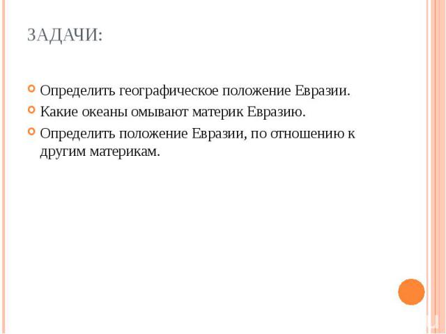 Задачи: Определить географическое положение Евразии. Какие океаны омывают материк Евразию. Определить положение Евразии, по отношению к другим материкам.