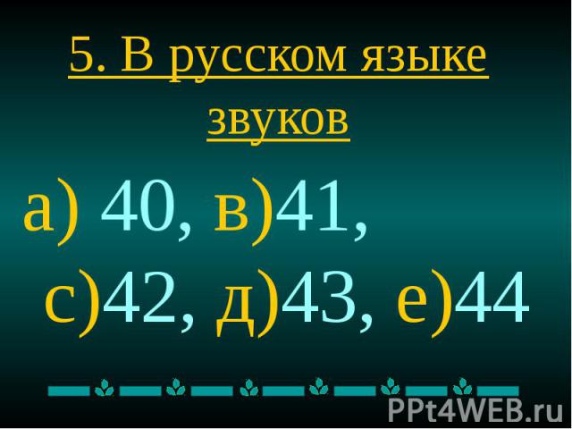 5. В русском языке звуков а) 40, в)41, с)42, д)43, е)44