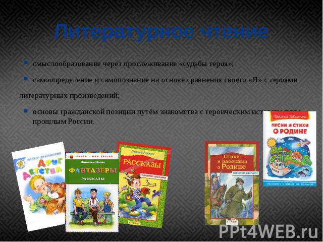 Литературное чтение смыслообразование через прослеживание «судьбы героя»; самоопределение и самопознание на основе сравнения своего «Я» с героями литературных произведений; основы гражданской позиции путём знакомства с героическим историческим прошл…