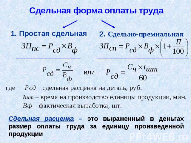 Сдельная форма оплаты труда 1. Простая сдельная 2. Сдельно-премиальная где Рсд – сдельная расценка на деталь, руб. tшт – время на производство единицы продукции, мин. Вф – фактическая выработка, шт. Сдельная расценка – это выраженный в деньгах разме…