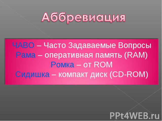 Аббревиация ЧАВО – Часто Задаваемые Вопросы Рама – оперативная память (RAM) Ромка – от ROM Сидишка – компакт диск (CD-ROM)