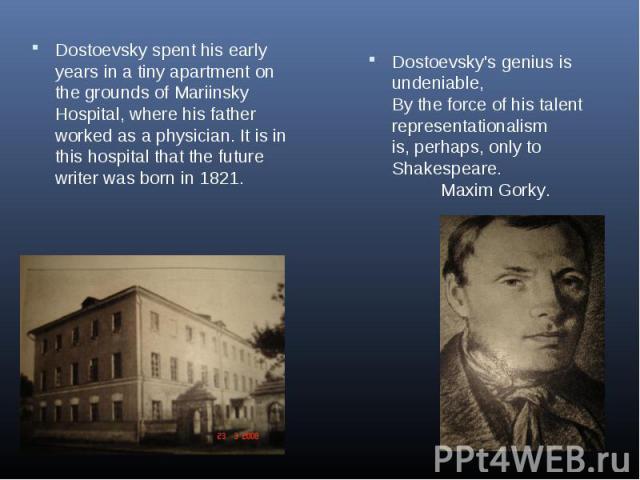 Dostoevsky spent his early years in a tiny apartment on the grounds of Mariinsky Hospital, where his father worked as a physician. It is in this hospital that the future writer was born in 1821. Dostoevsky's genius is undeniable, By the force of his…