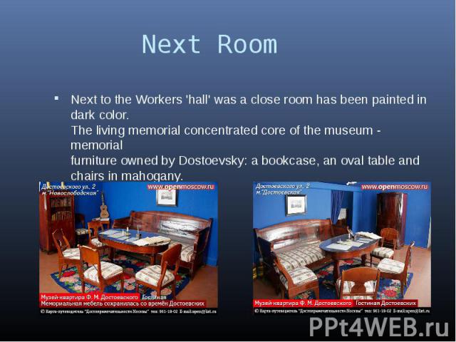 Next Room Next to the Workers 'hall' was a close room has been painted in dark color. The living memorial concentrated core of the museum - memorial furniture owned by Dostoevsky: a bookcase, an oval table and chairs in mahogany.