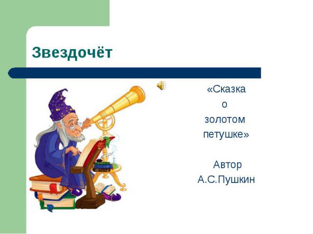 Звездочёт «Сказка о золотом петушке» Автор А.С.Пушкин