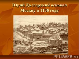 Юрий Долгорукий основал Москву в 1156 году