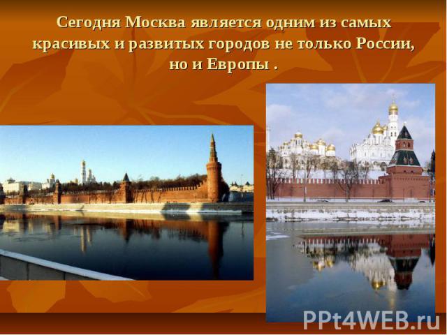 Сегодня Москва является одним из самых красивых и развитых городов не только России, но и Европы .