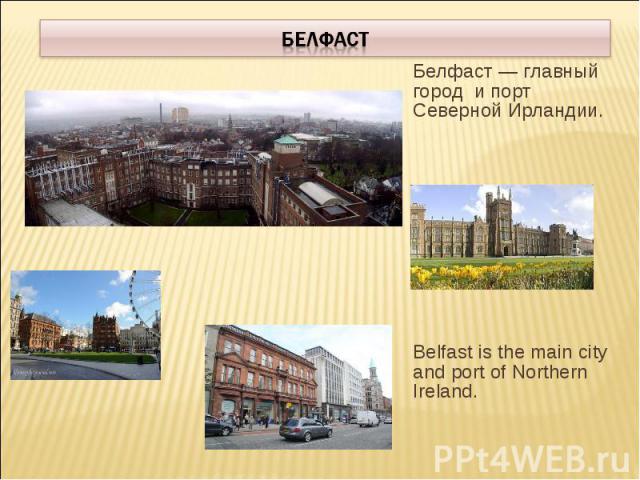 БелфастБелфаст — главный город и порт Северной Ирландии. Belfast is the main city and port of Northern Ireland.