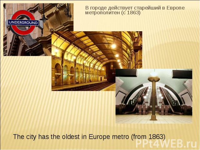 В городе действует старейший в Европе метрополитен (с 1863) The city has the oldest in Europe metro (from 1863)