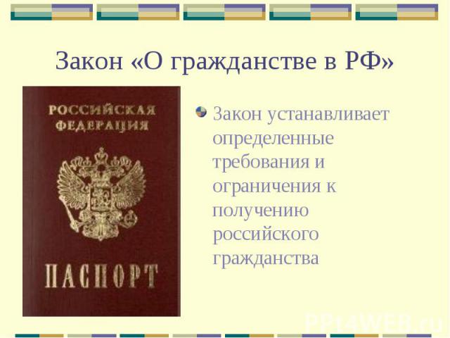 Закон «О гражданстве в РФ» Закон устанавливает определенные требования и ограничения к получению российского гражданства