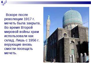 Вскоре после революции 1917 г. мечеть была закрыта. Во время Второй мировой войн