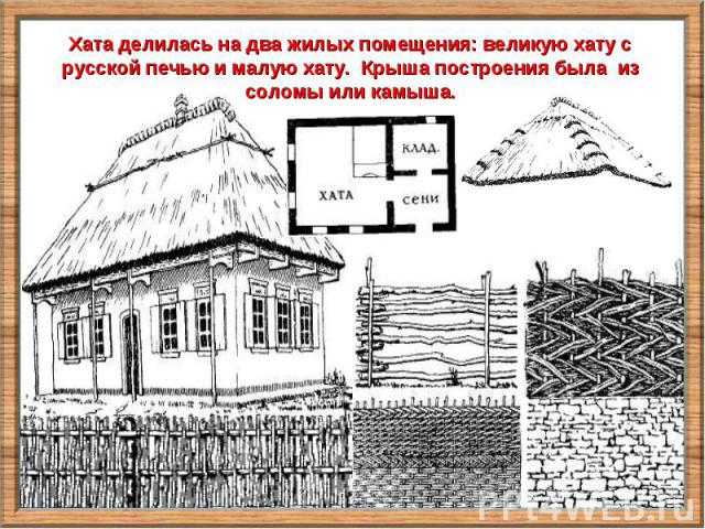 Хата делилась на два жилых помещения: великую хату с русской печью и малую хату. Крыша построения была из соломы или камыша.