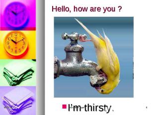 Hello, how are you ? I’m thirsty.
