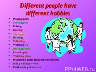 Different people have different hobbies Playing sports Keeping pets Fishing Danc