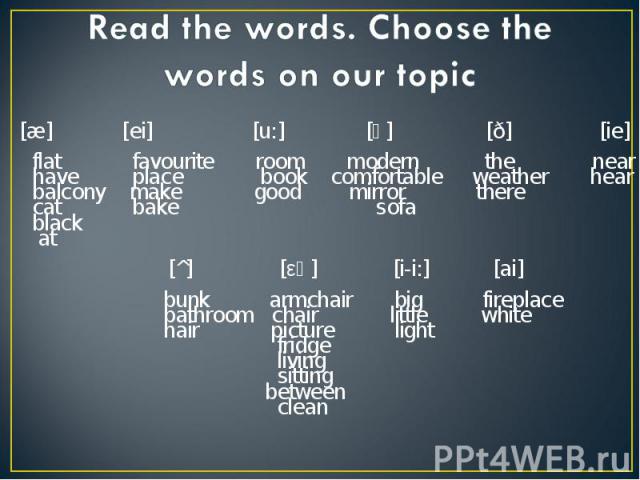 Read the words. Choose the words on our topic [æ] [ei] [u:] [ә] [ð] [ie] flat favourite room modern the near have place book comfortable weather hear balcony make good mirror there cat bake sofa black at [^] [εә] [i-i:] [ai] bunk armchair big firepl…
