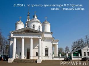 В 1838 г. по проекту архитектора И.Е.Ефимова создан Троицкий Собор.