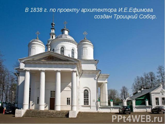 В 1838 г. по проекту архитектора И.Е.Ефимова создан Троицкий Собор.