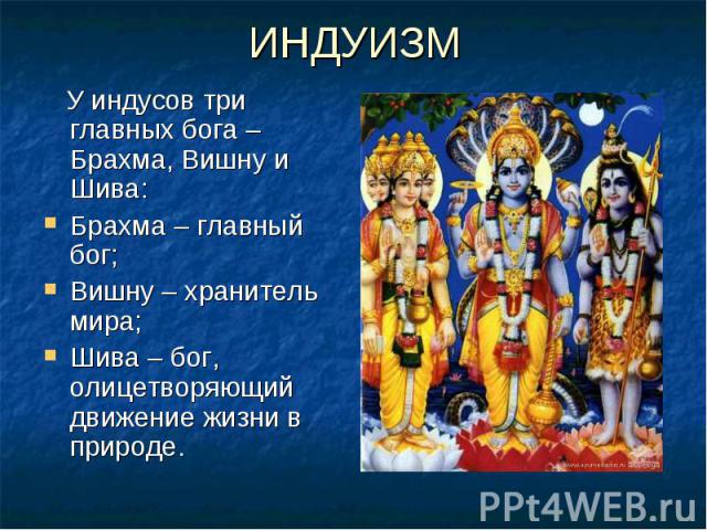 ИНДУИЗМ У индусов три главных бога – Брахма, Вишну и Шива: Брахма – главный бог; Вишну – хранитель мира; Шива – бог, олицетворяющий движение жизни в природе.
