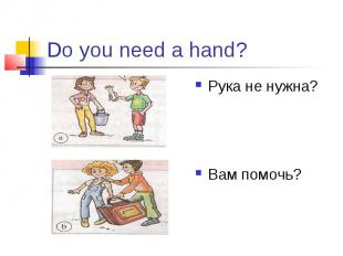 Do you need a hand? Рука не нужна? Вам помочь?