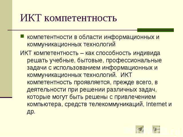 ИКТ компетентность компетентности в области информационных и коммуникационных технологий ИКТ компетентность – как способность индивида решать учебные, бытовые, профессиональные задачи с использованием информационных и коммуникационных технологий. ИК…