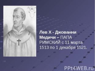 Лев X - Джованни Медичи – ПАПА РИМСКИЙ с 11 марта 1513 по 1 декабря 1521.