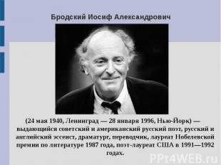 Бродский Иосиф Александрович (24 мая 1940, Ленинград — 28 января 1996, Нью-Йорк)