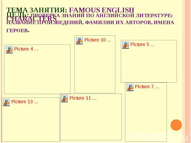 Тема занятия: Famous English Characters Цель: проверка знаний по английской литературе: название произведений, фамилии их авторов, имена героев.