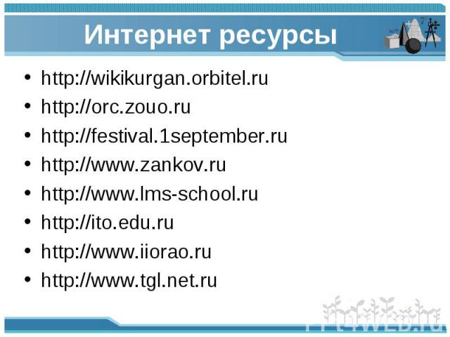 Интернет ресурсы http://wikikurgan.orbitel.ru http://orc.zouo.ru http://festival.1september.ru http://www.zankov.ru http://www.lms-school.ru http://ito.edu.ru http://www.iiorao.ru http://www.tgl.net.ru