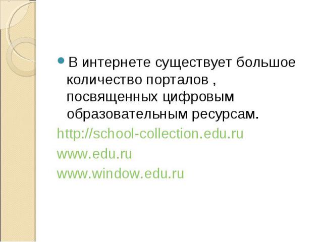 В интернете существует большое количество порталов , посвященных цифровым образовательным ресурсам. http://school-collection.edu.ru www.edu.ru www.window.edu.ru