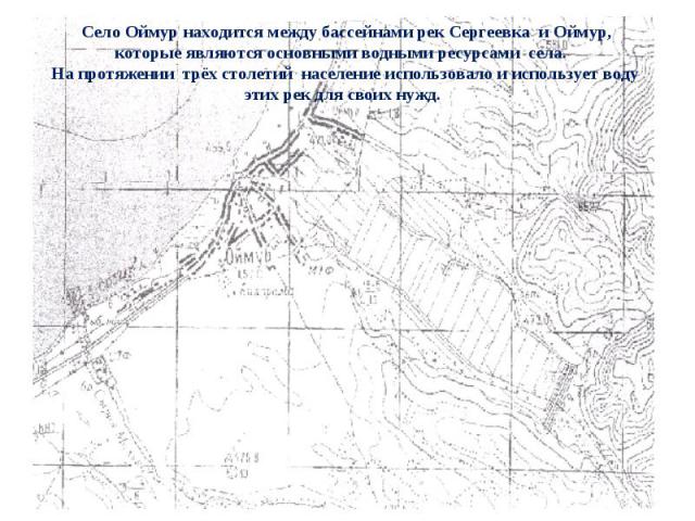 Село Оймур находится между бассейнами рек Сергеевка и Оймур, которые являются основными водными ресурсами села. На протяжении трёх столетий население использовало и использует воду этих рек для своих нужд.