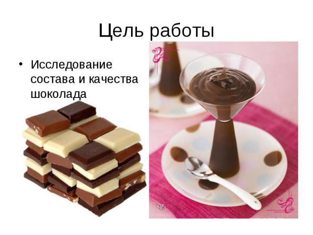 Цель работы Исследование состава и качества шоколада