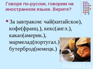 Говоря по-русски, говорим на иностранном языке. Верите? За завтраком: чай(китайс