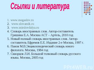 Ссылки и литература www.megaslov.ru www.slovamik.ru www.mirslovdalya.ru Словарь