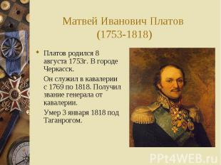 Матвей Иванович Платов (1753-1818)Платов родился 8 августа 1753г. В городе Черка