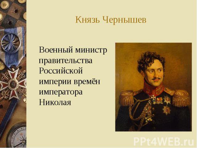 Князь Чернышев Военный министр правительства Российской империи времён императора Николая