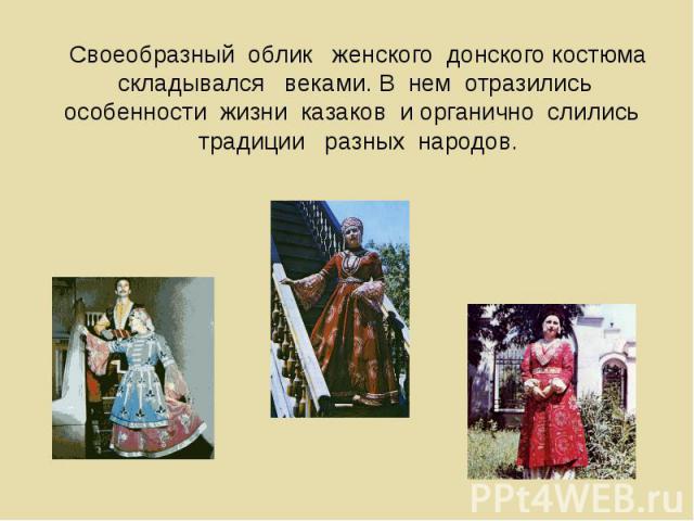 Своеобразный облик женского донского костюма складывался веками. В нем отразились особенности жизни казаков и органично слились традиции разных народов.